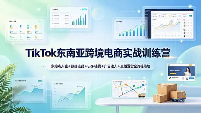 TikTok东南亚跨境电商实战训练营：多站点入驻+数据选品+ERP铺货+广告达人+直播发货全流程落地-续财库