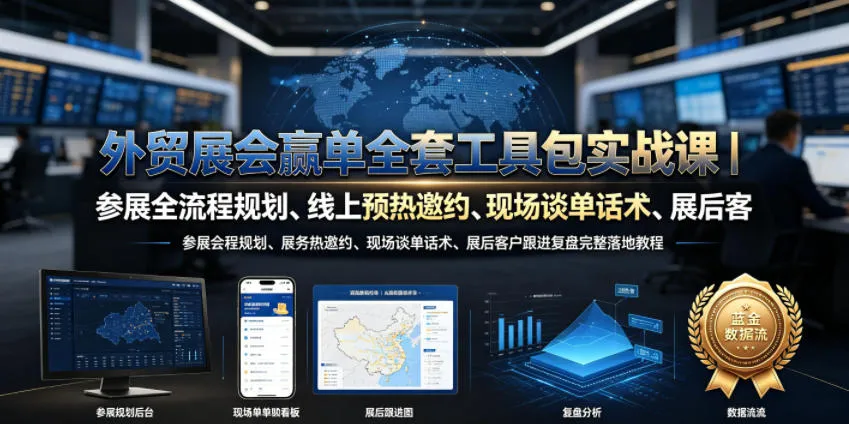 外贸展会赢单全套工具包实战课|参展全流程规划、线上预热邀约、现场谈单话术、展后客户跟进复盘完整落地教程-续财库