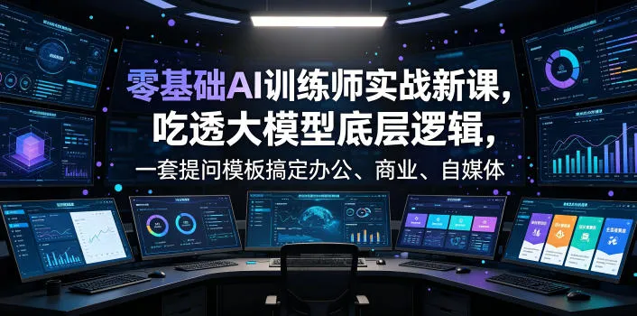 零基础AI训练师实战课，吃透大模型底层逻辑，一套提问模板搞定办公、商业、自媒体、设计、生活全场景AI落地应用-续财库