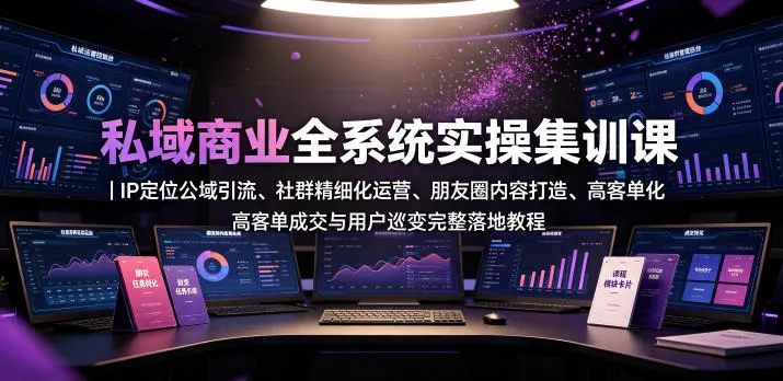 私域商业全系统实操课｜IP定位公域引流、社群精细化运营、朋友圈内容打造、高客单成交与用户裂变完整落地教程-续财库