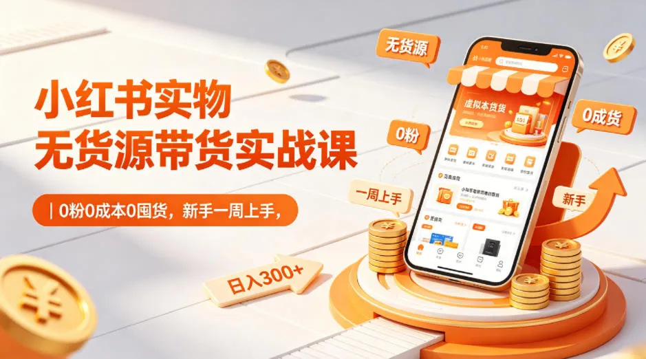 小红书实物无货源带货实战课｜0粉0成本0囤货，新手一周上手，日入300+(更新0702)-续财库