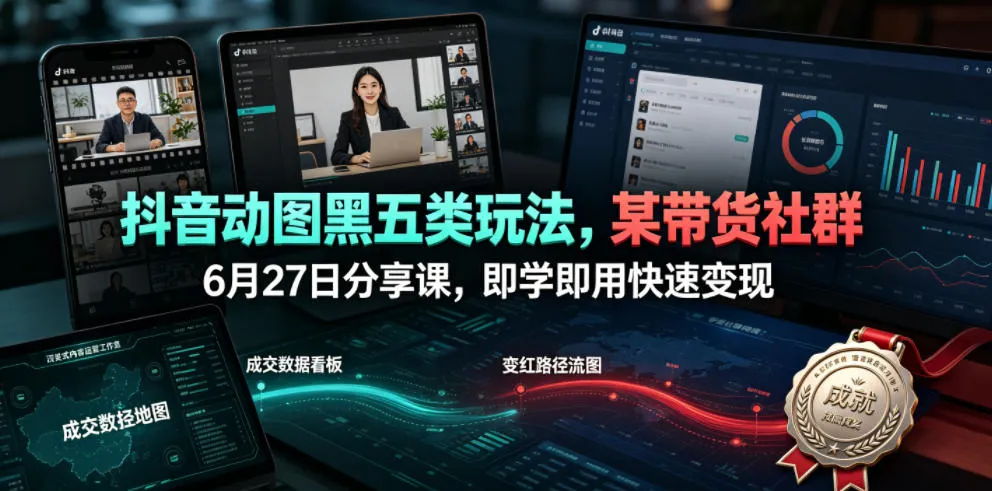 抖音动图黑五类玩法，某带货社群6月27日分享课，即学即用快速变现-续财库