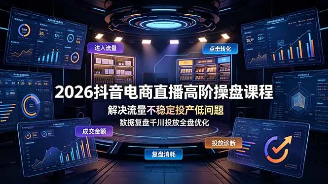 2026抖音电商直播高阶操盘课程，解决流量不稳定投产低问题，数据复盘千川投放全盘优化-续财库