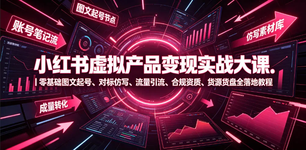 小红书虚拟产品变现实战大课｜零基础图文起号、对标仿写、流量引流、合规资质、货源货盘全落地教程-续财库