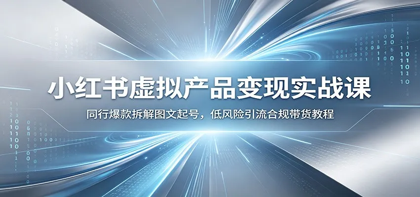 小红书虚拟产品变现实战课：同行爆款拆解图文起号，低风险引流合规带货教程-续财库