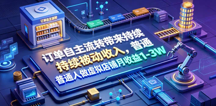订单自主流转带来持续被动收入，普通人做虚拟店铺月收益1-3W【揭秘】-续财库