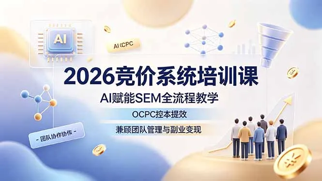 2026竞价系统培训课，AI赋能SEM全流程教学，OCPC控本提效，兼顾团队管理与副业变现-续财库