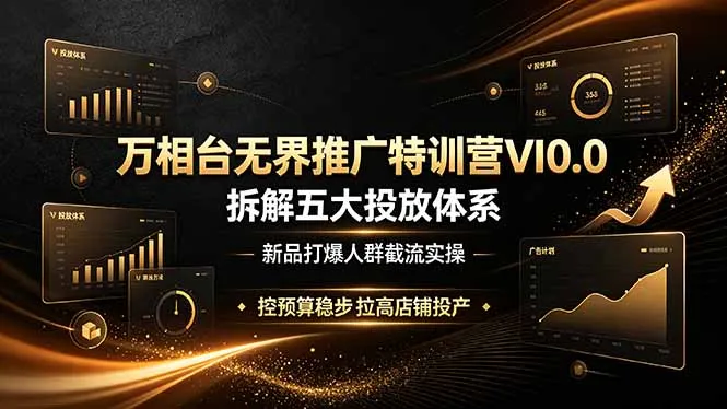 万相台无界推广特训营VI0.0，拆解五大投放体系，新品打爆人群截流实操，控预算稳步拉高店铺投产-续财库