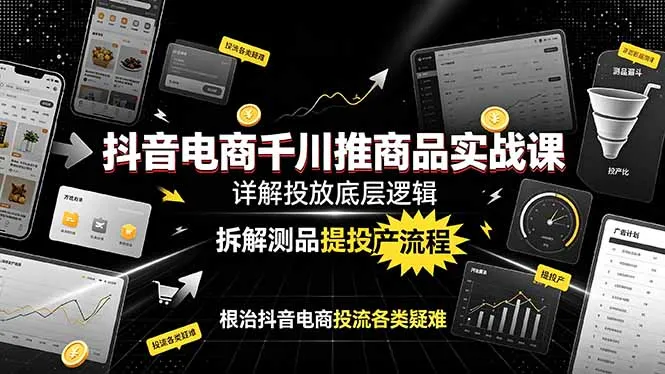 抖音电商千川推商品实战课:详解投放底层逻辑,拆解测品提投产流程,根治抖音电商投流各类疑难-续财库