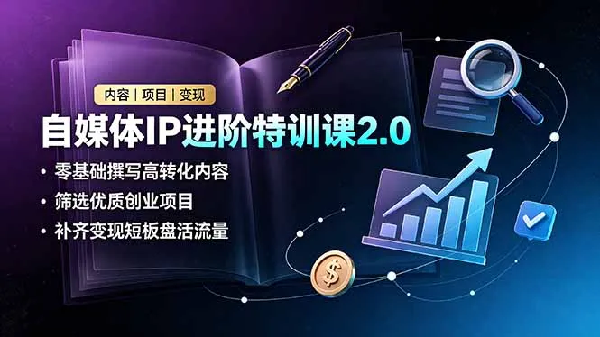 自媒体IP进阶特训课2.0,零基础撰写高转化内容,筛选优质创业项目,补齐变现短板盘活流量-续财库