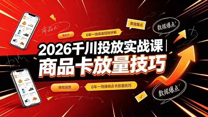 2026千川投放实战课｜6年一线操盘经验拆解，通俗讲解全域投放，吃透商品卡放量技巧-续财库