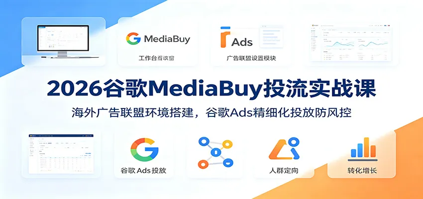 2026谷歌MediaBuy投流实战课：海外广告联盟环境搭建，谷歌Ads精细化投放防风控-续财库