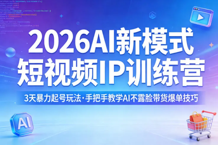 2026AI新模式短视频IP训练营，3天暴力起号玩法，手把手教学AI不露脸带货爆单技巧(更新0706)-续财库