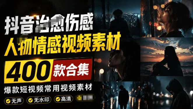 爆款短视频常用视频素材！抖音治愈伤感人物情感视频素材，400款合集，无声无水印，视频感氛围拉满-续财库