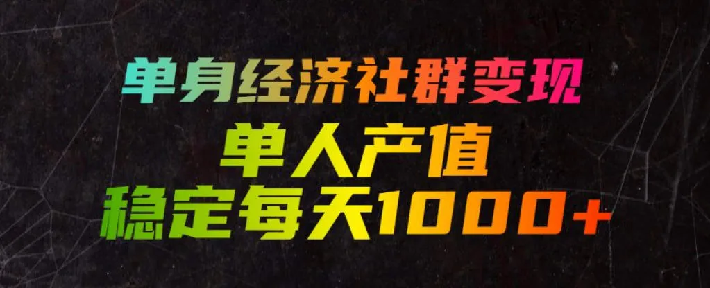 单身经济社群变现玩法，单人产值稳定每天1000+，门槛低好上手，稳定可持续【揭秘】-续财库