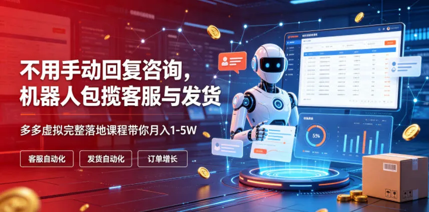 不用手动回复咨询,机器人包揽客服与发货,多多虚拟完整落地课程带你月入1-5W【揭秘】-续财库