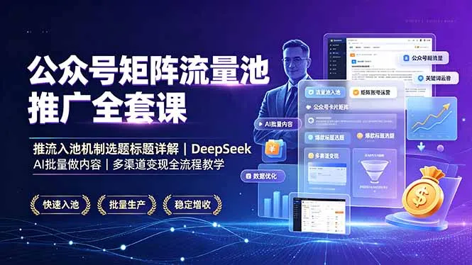 公众号矩阵流量池推广全套课，推流入池机制选题标题详解，DeepSeek AI批量做内容，多渠道变现全流程教学-续财库