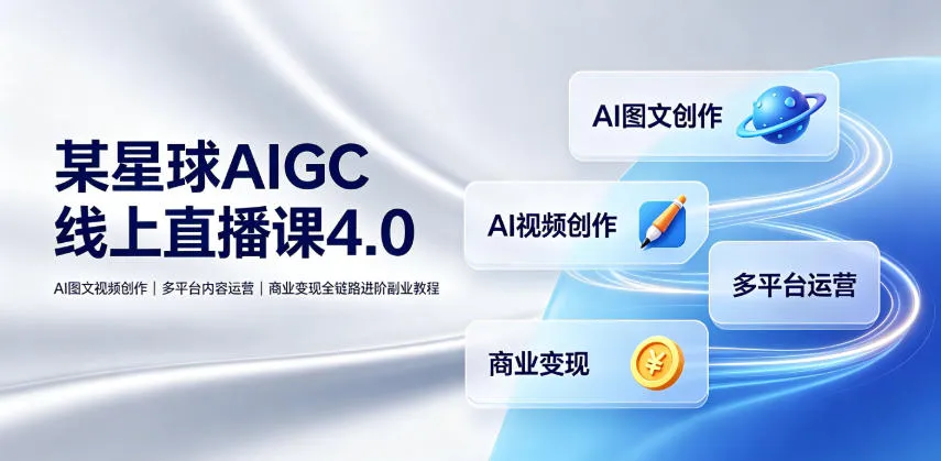 某星球AIGC线上直播课4.0|AI图文视频创作、多平台内容运营、商业变现全链路进阶副业教程-续财库