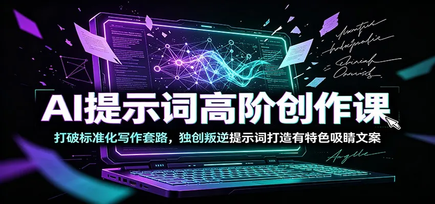 AI提示词高阶创作课:打破标准化写作套路,独创叛逆提示词打造有特色吸睛文案-续财库