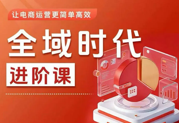 全域时代进阶课,更简单高效的全域投放实操,让电商运营更简单高效(更新0709)-续财库