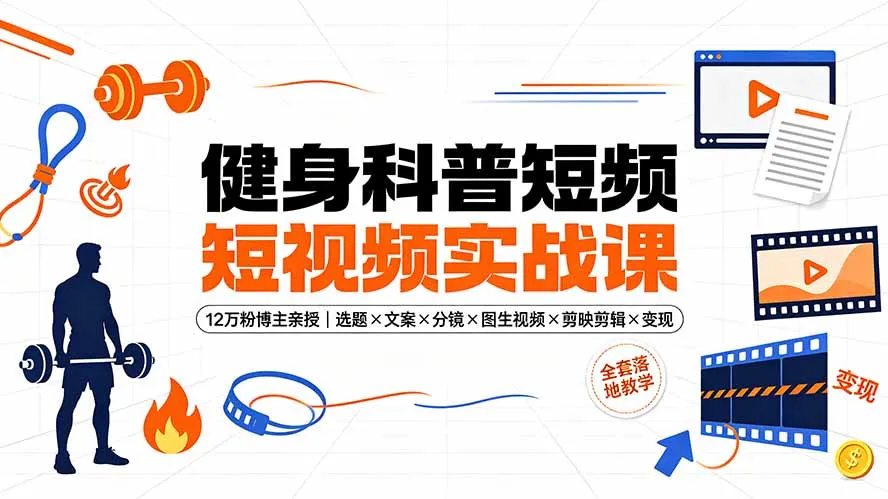 健身科普短视频实战课-12万粉博主亲授|选题×文案×分镜×图生视频×剪映剪辑×变现,全套落地教学-续财库