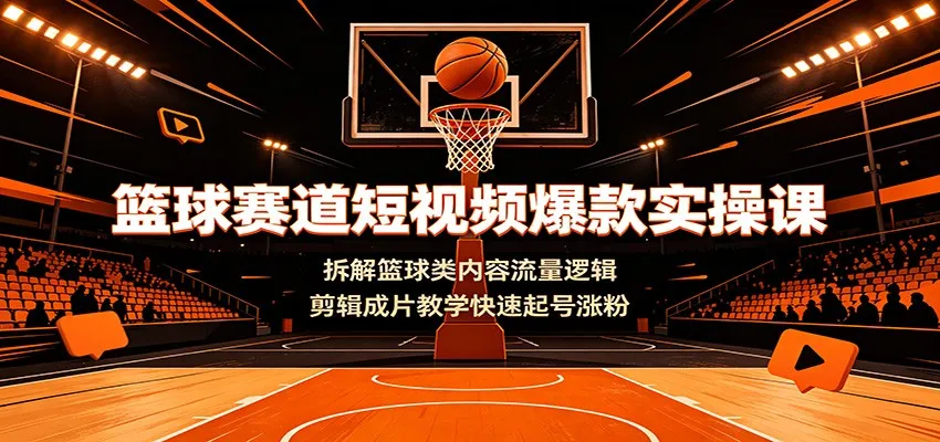 篮球赛道短视频爆款实操课:拆解篮球类内容流量逻辑,剪辑成片教学快速起号涨粉-续财库