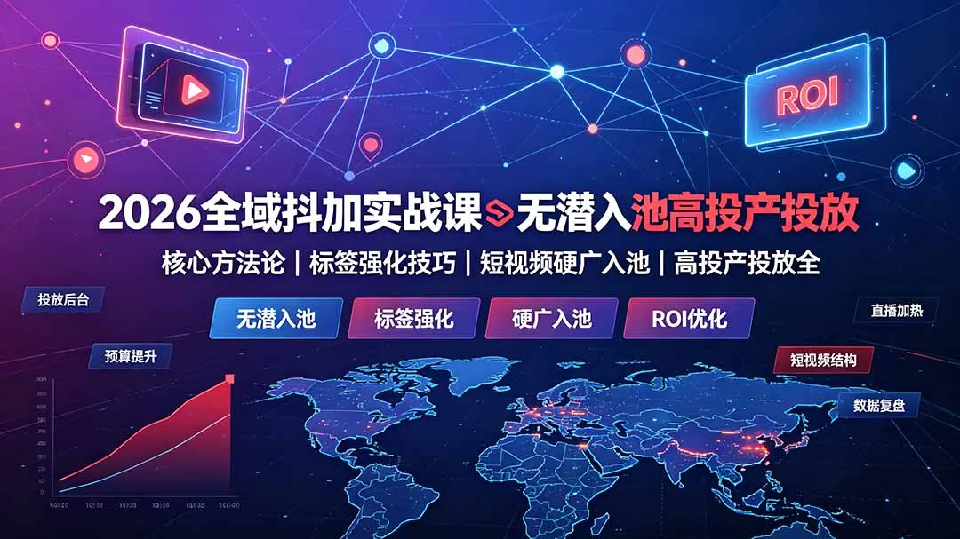 2026全域抖加实战课：无潜入池核心方法论｜标签强化技巧｜短视频硬广入池｜高投产投放全教程-续财库