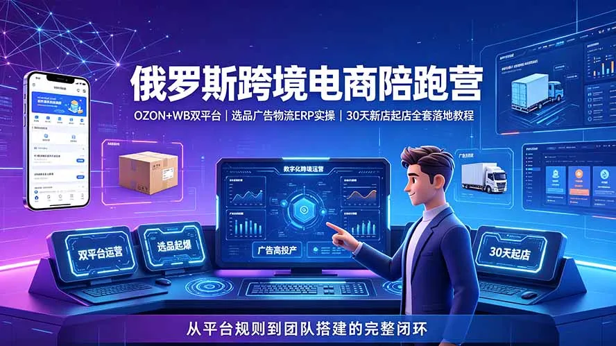 2026俄罗斯跨境电商陪跑营：OZON+WB双平台｜选品广告物流ERP实操｜30天新店起店全套落地教程-续财库