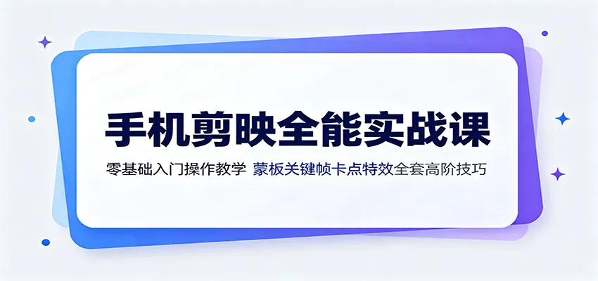 手机剪映全能实战课:零基础入门操作教学,蒙版关键帧卡点特效全套高阶技巧-续财库