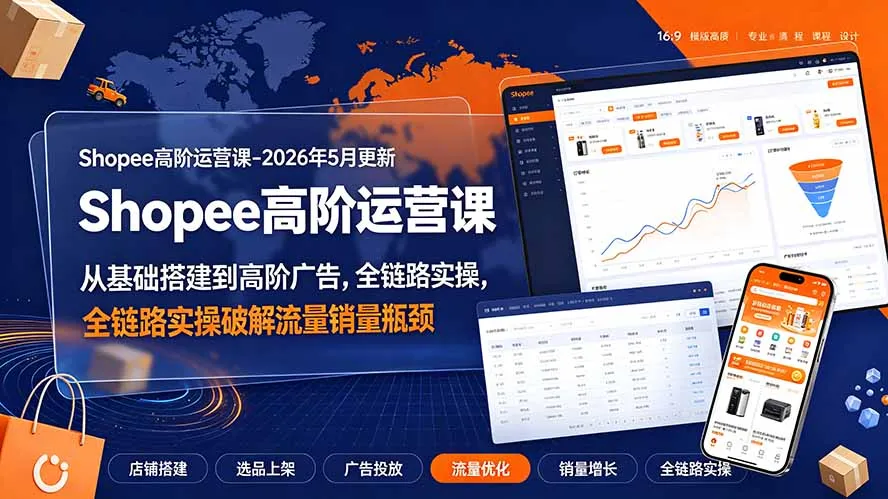 Shopee高阶运营课-2026年更新，从基础搭建到高阶广告，全链路实操破解流量销量瓶颈-续财库