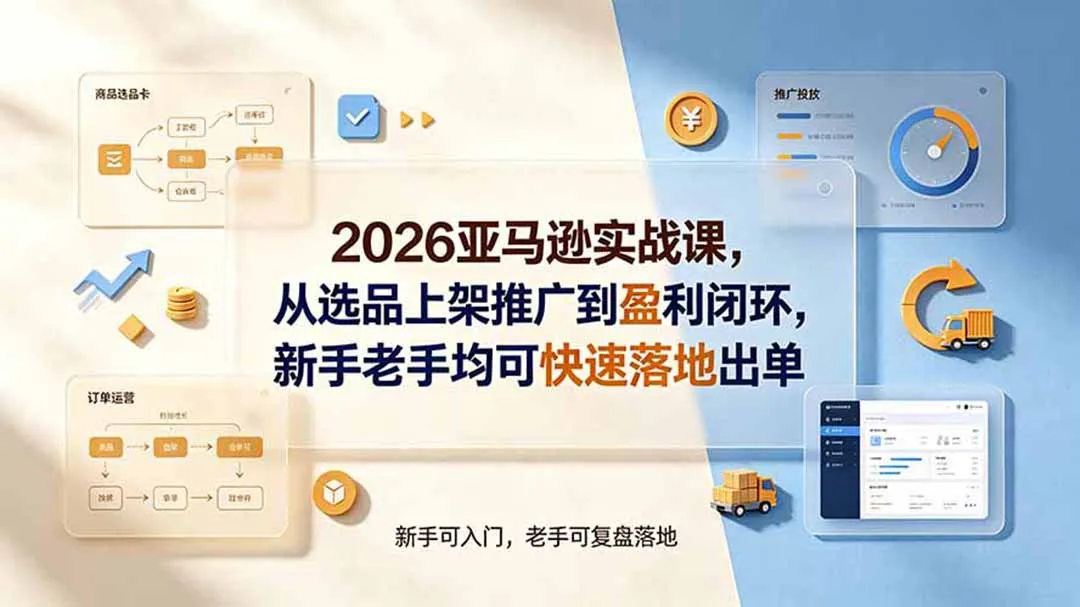 2026亚马逊实战课，从选品上架推广到盈利闭环，新手老手均可快速落地出单-续财库