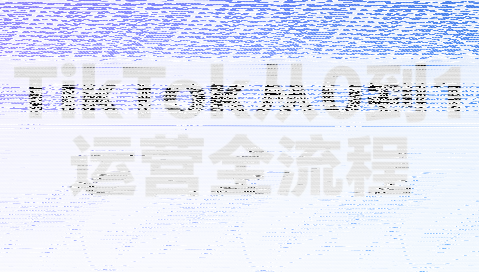 绿洲·TikTok从0到1运营全流程(更新7月)-续财库