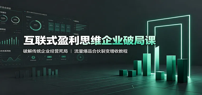 互联式盈利思维企业破局课:破解传统企业经营死局,流量爆品合伙裂变增收教程-续财库