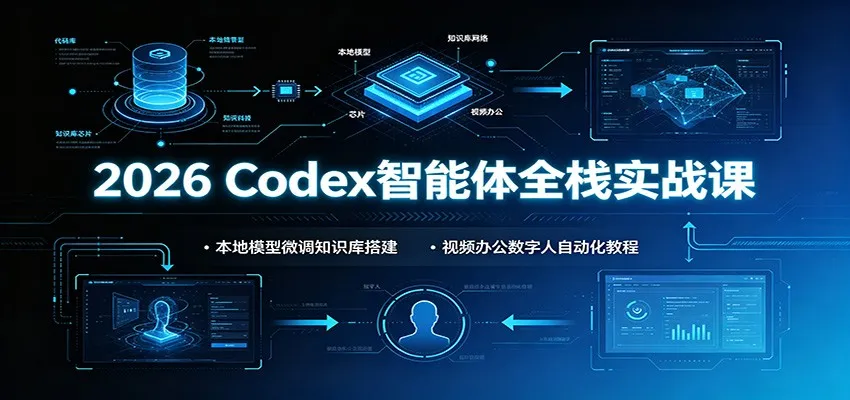 2026 Codex智能体全栈实战课：本地模型微调知识库搭建，视频办公数字人自动化教程-续财库