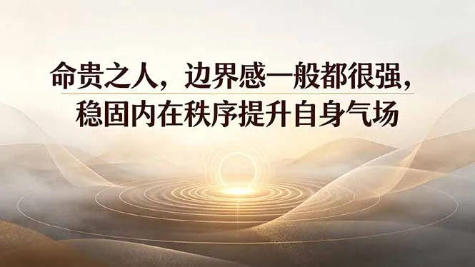付费文章:命贵之人,边界感一般都很强,稳固内在秩序提升自身气场-续财库