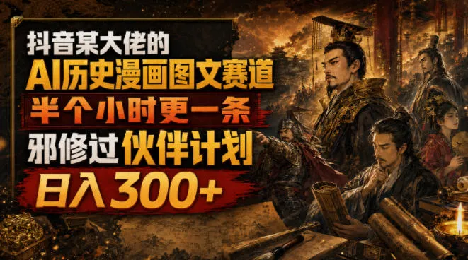 抖音某大佬的AI历史漫画图文赛道，半个小时更一条，邪修过伙伴计划，日入300+-续财库