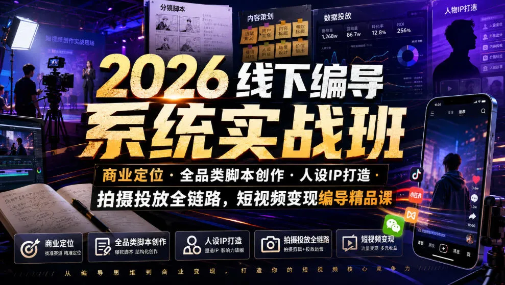 2026线下编导系统实战班｜商业定位・全品类脚本创作・人设IP打造・拍摄投放全链路，短视频变现编导精品课-续财库