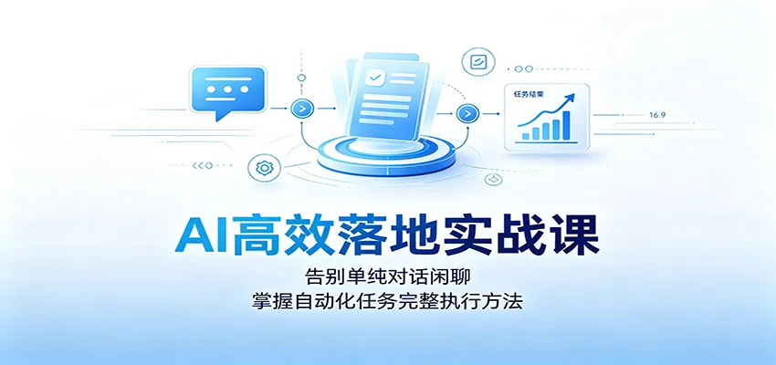 AI高效落地实战课：告别单纯对话闲聊，掌握自动化任务完整执行方法-续财库