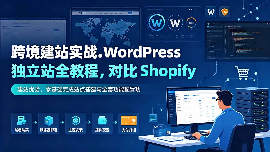 跨境建站实战:WordPress 独立站全教程,对比 Shopify 建站优劣,零基础完成站点搭建与全套功能配置-续财库