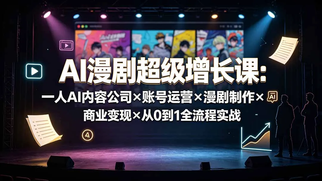 AI漫剧超级增长课：一人AI内容公司×账号运营×漫剧制作×商业变现×从0到1全流程实战-续财库