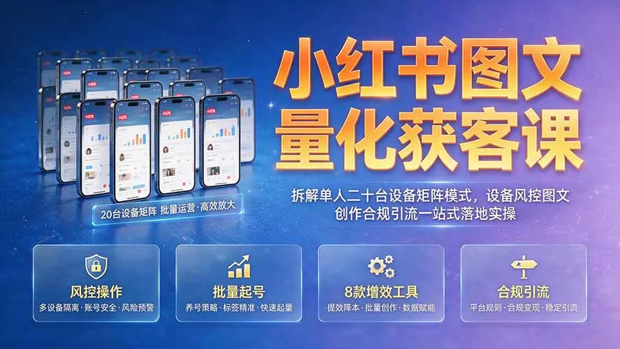 小红书图文量化获客课|拆解单人二十台设备矩阵模式,设备风控图文创作合规引流一站式落地实操-续财库