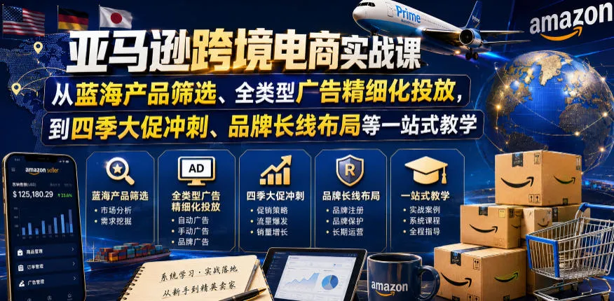 亚马逊跨境电商实战课，从蓝海产品筛选、全类型广告精细化投放，到四季大促冲刺、品牌长线布局等一站式教学(更新7月)-续财库