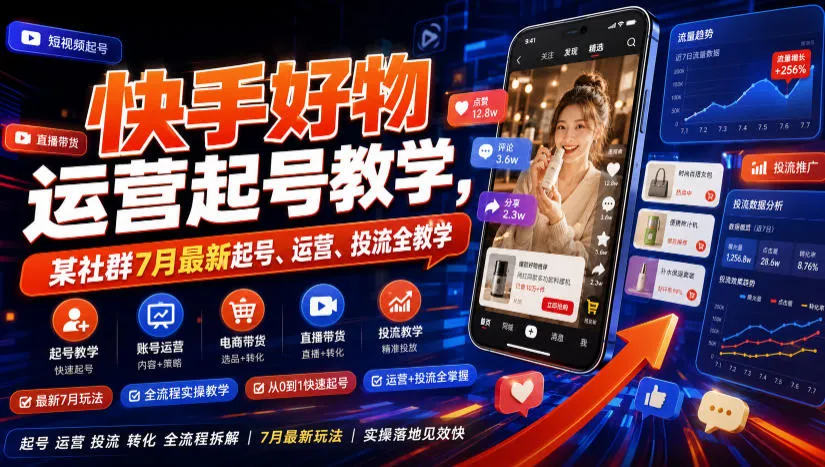 快手好物运营起号教学，某社群7月最新起号、运营、投流全教学-续财库