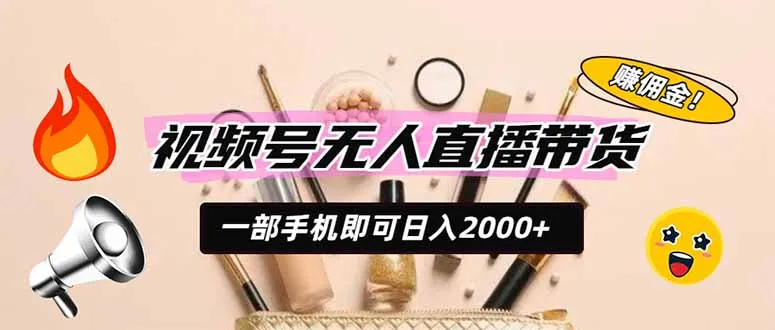 视频号无人直播带货，一部手机即可日入2000+，躺赚商家CPS佣金-续财库