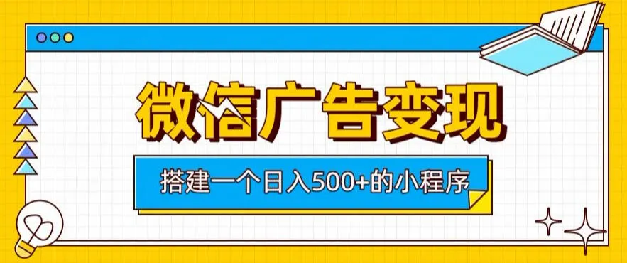 微信广告变现，轻松日入500+，搭建实用小程序，客户长期稳定使用，躺賺广告收益【揭秘】-续财库