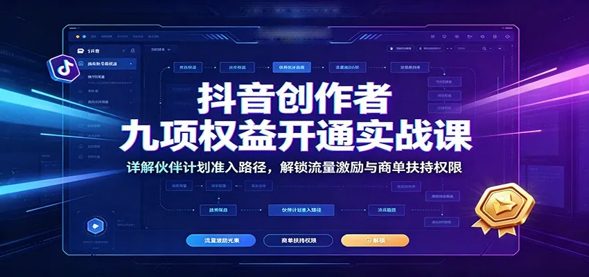 抖音创作者九项权益开通实战课：详解伙伴计划准入路径，解锁流量激励与商单扶持权限-续财库