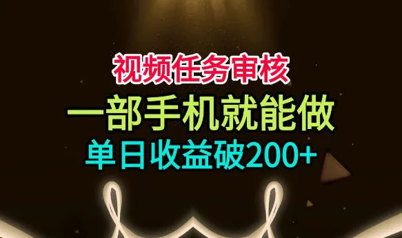 视频任务审核，一部手机就能做，简单上手，单日收益破200+【揭秘】-续财库