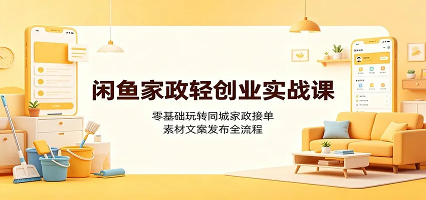 闲鱼家政轻创业实战课：零基础玩转同城家政接单，素材文案发布全流程-续财库