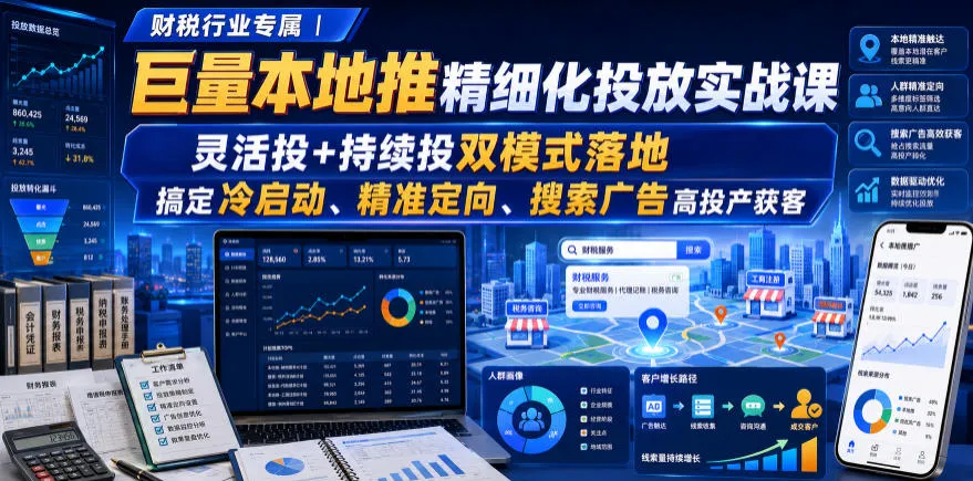财税行业专属|巨量本地推精细化投放实战课,灵活投+持续投双模式落地,搞定冷启动、精准定向、搜索广告高投产获客-续财库