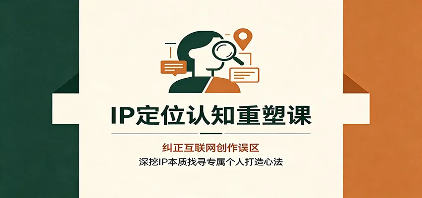 IP定位认知重塑课：纠正互联网创作误区，深挖IP本质找寻专属个人打造心法-续财库